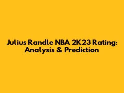 Julius Randle NBA 2K23 Rating: Analysis & Prediction