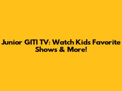 Junior GITI TV: Watch Kids' Favorite Shows & More!