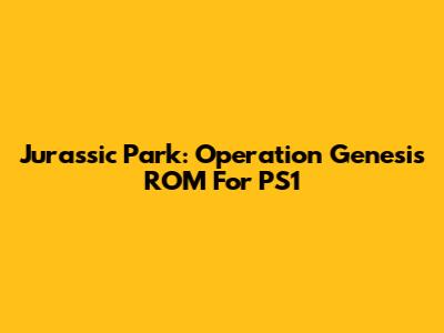 Jurassic Park: Operation Genesis ROM For PS1