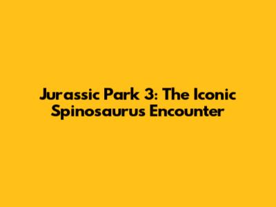 Jurassic Park 3: The Iconic Spinosaurus Encounter
