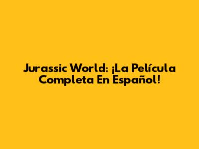 Jurassic World: ¡La Película Completa En Español!
