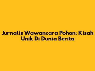 Jurnalis Wawancara Pohon: Kisah Unik Di Dunia Berita