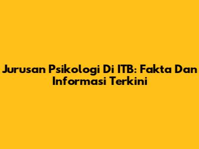 Jurusan Psikologi Di ITB: Fakta Dan Informasi Terkini