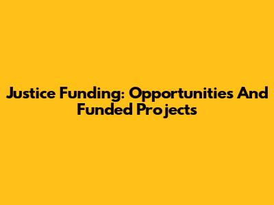 Justice Funding: Opportunities And Funded Projects