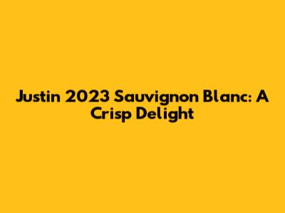 Justin 2023 Sauvignon Blanc: A Crisp Delight