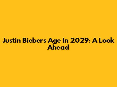 Justin Bieber's Age In 2029: A Look Ahead
