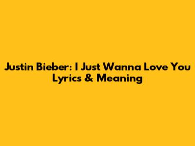 Justin Bieber: "I Just Wanna Love You" Lyrics & Meaning