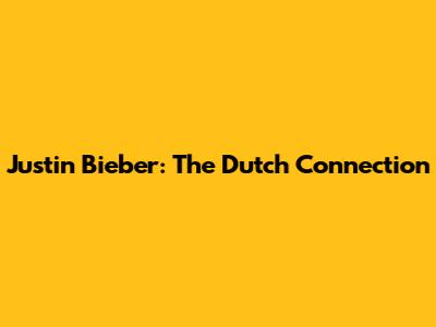 Justin Bieber: The Dutch Connection