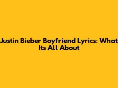Justin Bieber Boyfriend Lyrics: What It's All About