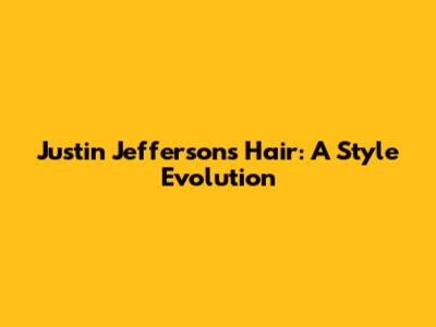 Justin Jefferson's Hair: A Style Evolution