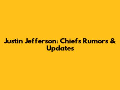 Justin Jefferson: Chiefs Rumors & Updates