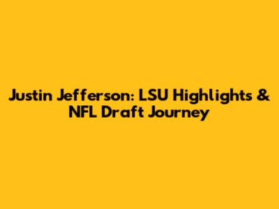 Justin Jefferson: LSU Highlights & NFL Draft Journey