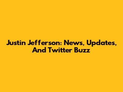 Justin Jefferson: News, Updates, And Twitter Buzz