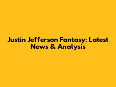 Justin Jefferson Fantasy: Latest News & Analysis