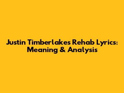 Justin Timberlake's Rehab Lyrics: Meaning & Analysis
