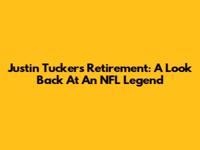 Justin Tucker's Retirement: A Look Back At An NFL Legend
