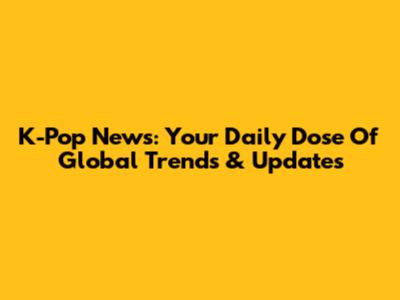 K-Pop News: Your Daily Dose Of Global Trends & Updates