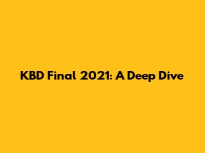 KBD Final 2021: A Deep Dive