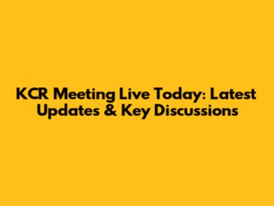 KCR Meeting Live Today: Latest Updates & Key Discussions