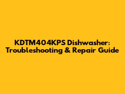 KDTM404KPS Dishwasher: Troubleshooting & Repair Guide
