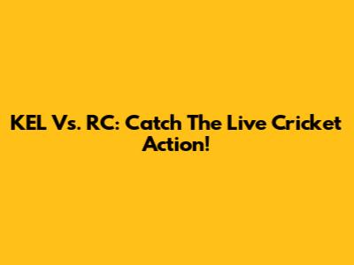 KEL Vs. RC: Catch The Live Cricket Action!