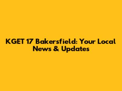 KGET 17 Bakersfield: Your Local News & Updates