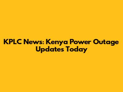 KPLC News: Kenya Power Outage Updates Today
