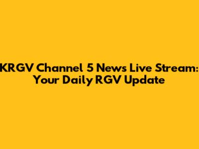 KRGV Channel 5 News Live Stream: Your Daily RGV Update