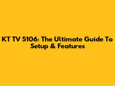 KT TV 5106: The Ultimate Guide To Setup & Features