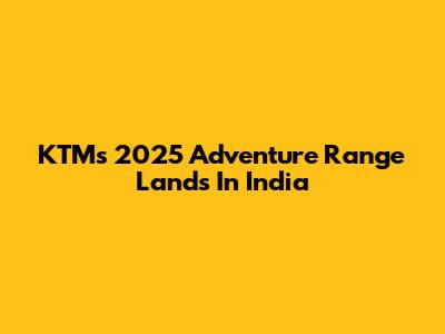 KTM's 2025 Adventure Range Lands In India