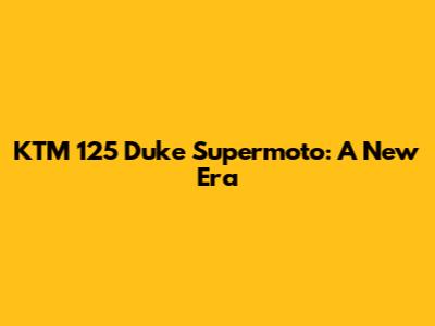 KTM 125 Duke Supermoto: A New Era