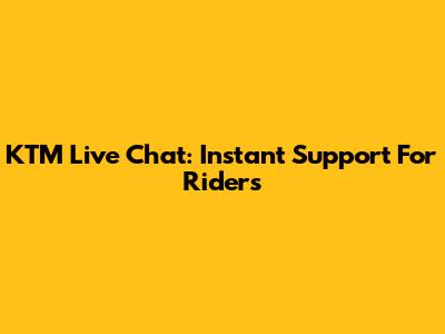 KTM Live Chat: Instant Support For Riders