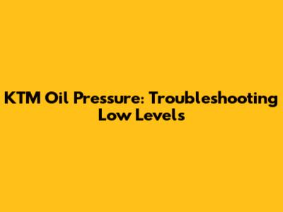 KTM Oil Pressure: Troubleshooting Low Levels