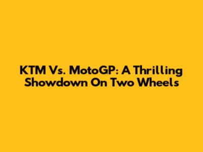 KTM Vs. MotoGP: A Thrilling Showdown On Two Wheels
