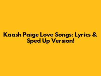 Kaash Paige Love Songs: Lyrics & Sped Up Version!
