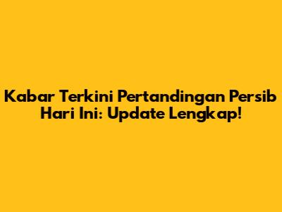 Kabar Terkini Pertandingan Persib Hari Ini: Update Lengkap!