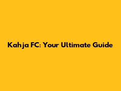 Kahja FC: Your Ultimate Guide