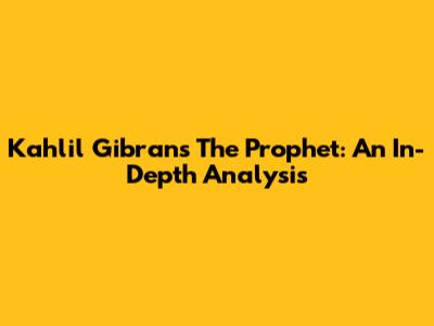 Kahlil Gibran's The Prophet: An In-Depth Analysis