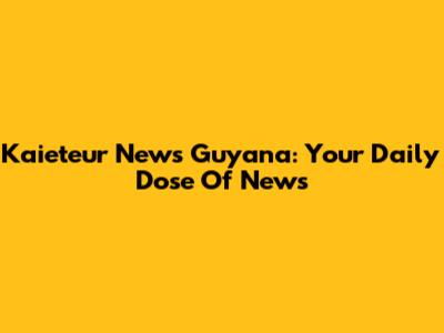 Kaieteur News Guyana: Your Daily Dose Of News
