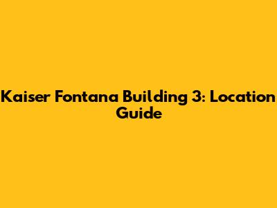 Kaiser Fontana Building 3: Location Guide