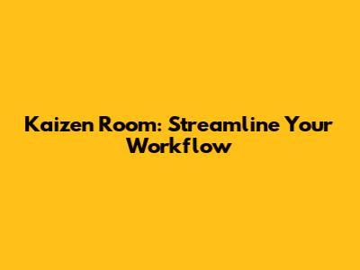 Kaizen Room: Streamline Your Workflow