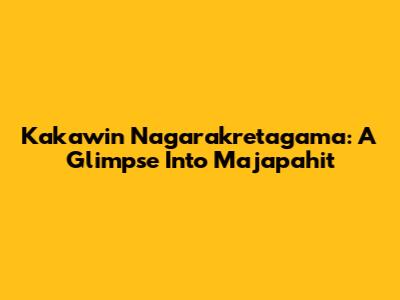Kakawin Nagarakretagama: A Glimpse Into Majapahit