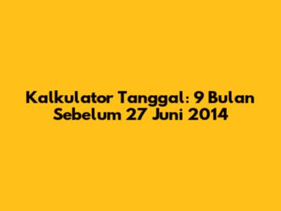 Kalkulator Tanggal: 9 Bulan Sebelum 27 Juni 2014