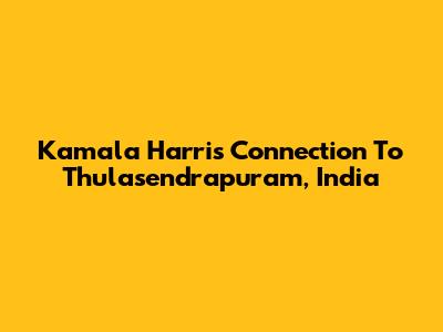 Kamala Harris' Connection To Thulasendrapuram, India