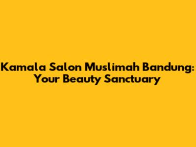 Kamala Salon Muslimah Bandung: Your Beauty Sanctuary