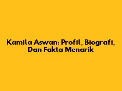 Kamila Aswan: Profil, Biografi, Dan Fakta Menarik