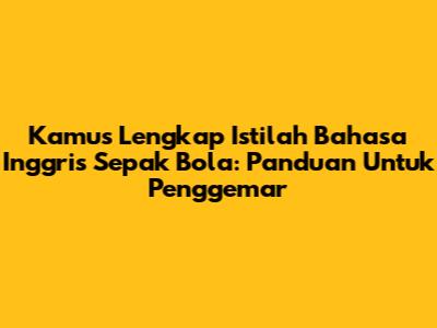 Kamus Lengkap Istilah Bahasa Inggris Sepak Bola: Panduan Untuk Penggemar