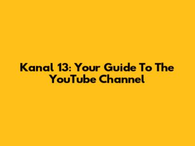 Kanal 13: Your Guide To The YouTube Channel