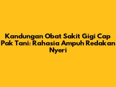 Kandungan Obat Sakit Gigi Cap Pak Tani: Rahasia Ampuh Redakan Nyeri