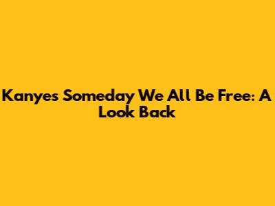 Kanye's "Someday We All Be Free": A Look Back